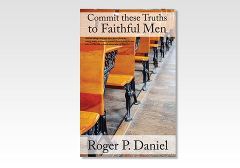COMMIT THESE TRUTHS TO FAITHFUL MEN - ROGER P. DANIEL