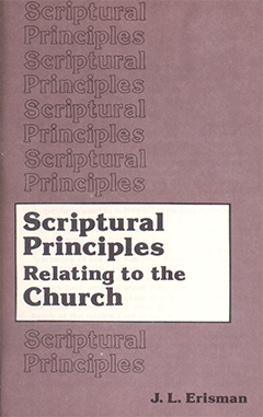 SCRIPTURAL PRINCIPLES RELATING TO THE CHURCH - J. L. ERISMAN