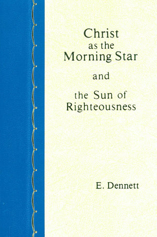 CHRIST AS THE MORNING STAR AND THE SUN OF RIGHTEOUSNESS, E. DENNETT- Hardcover